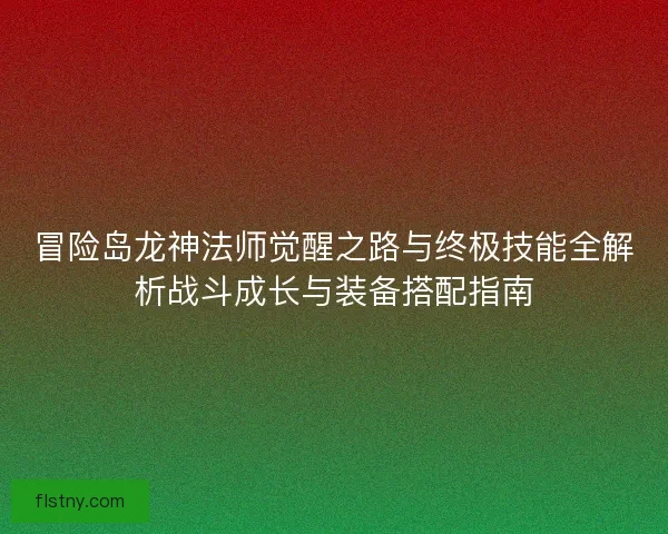 冒险岛龙神法师觉醒之路与终极技能全解析战斗成长与装备搭配指南